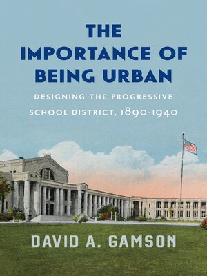 cover image of The Importance of Being Urban: Designing the Progressive School District, 1890-1940